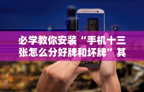 必学教你安装“手机十三张怎么分好牌和坏牌”其实确实有挂