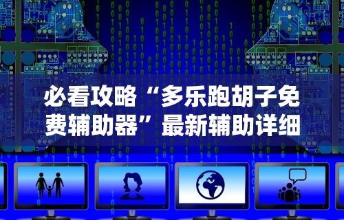 必看攻略“多乐跑胡子免费辅助器”最新辅助详细教程