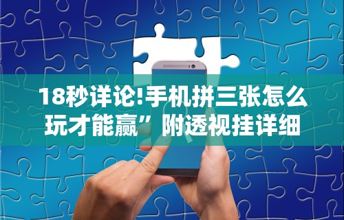 18秒详论!手机拼三张怎么玩才能赢”附透视挂详细教程