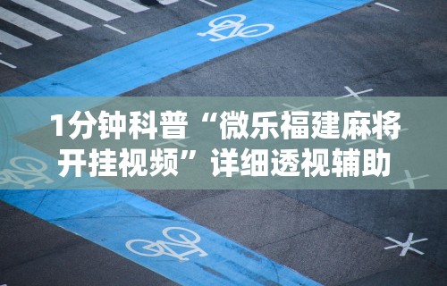 1分钟科普“微乐福建麻将开挂视频”详细透视辅助教程官方正版下载