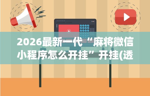2026最新一代“麻将微信小程序怎么开挂”开挂(透视)辅助教程