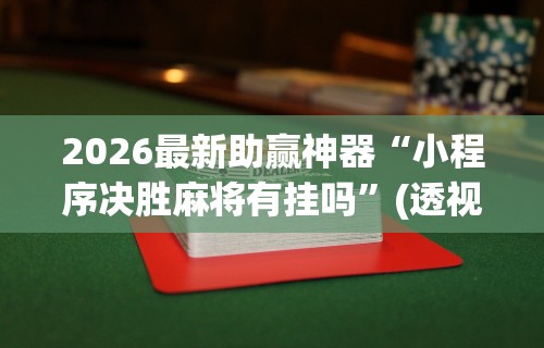 2026最新助赢神器“小程序决胜麻将有挂吗”(透视挂)辅助透视教程