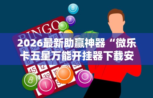 2026最新助赢神器“微乐卡五星万能开挂器下载安装苹果”科技辅助神器手机版