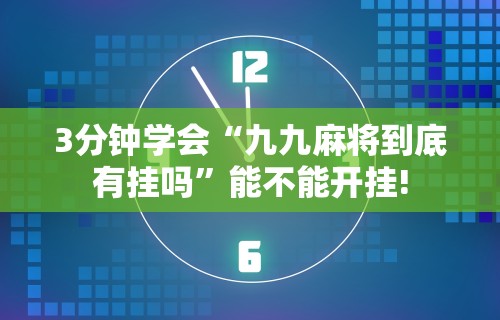3分钟学会“九九麻将到底有挂吗”能不能开挂!