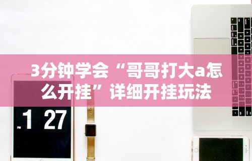 3分钟学会“哥哥打大a怎么开挂”详细开挂玩法