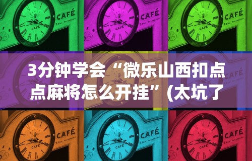 3分钟学会“微乐贵州麻将有没有挂”确实果然有挂