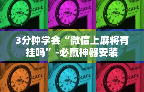 3分钟学会“微信上麻将有挂吗”-必赢神器安装