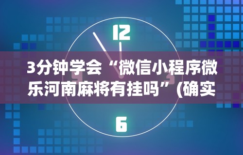 3分钟学会“微信小程序微乐河南麻将有挂吗”(确实有挂)