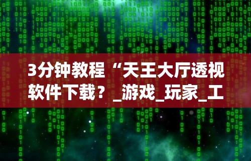 3分钟教程“天王大厅透视软件下载？_游戏_玩家_工具