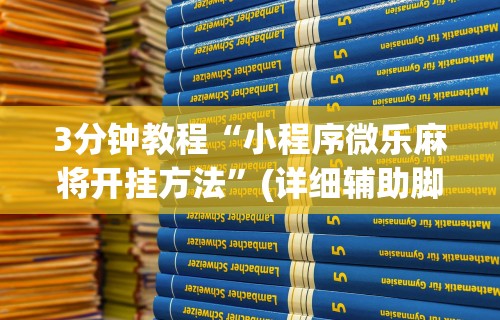 3分钟教程“小程序微乐麻将开挂方法”(详细辅助脚本)