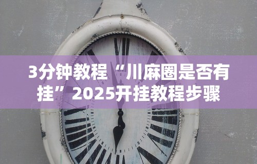 3分钟教程“川麻圈是否有挂”2025开挂教程步骤