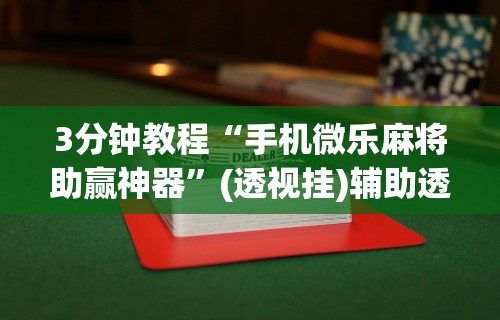 3分钟教程“手机微乐麻将助赢神器”(透视挂)辅助透视教程