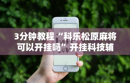 3分钟教程“科乐松原麻将可以开挂吗”开挂科技辅助神器手机