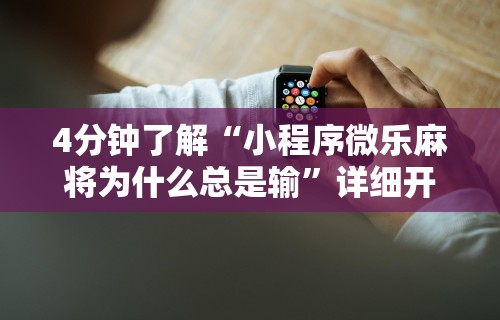 4分钟了解“小程序微乐麻将为什么总是输”详细开挂玩法