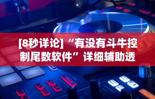 [8秒详论]“有没有斗牛控制尾数软件”详细辅助透视