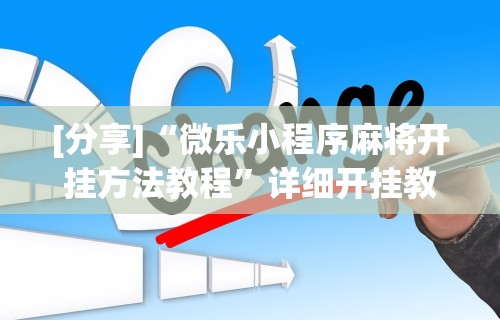 [分享]“微乐小程序麻将开挂方法教程”详细开挂教程