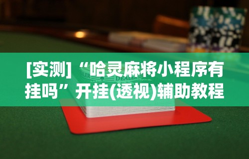 [实测]“哈灵麻将小程序有挂吗”开挂(透视)辅助教程