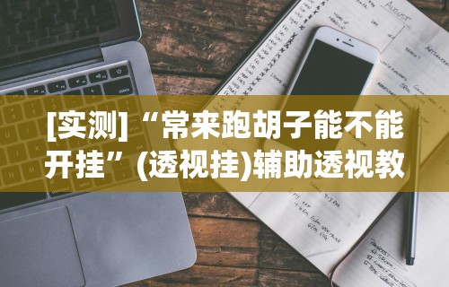 [实测]“常来跑胡子能不能开挂”(透视挂)辅助透视教程