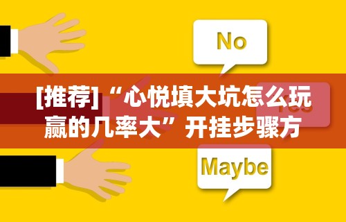 [推荐]“心悦填大坑怎么玩赢的几率大”开挂步骤方法
