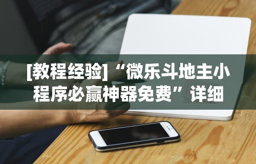 [教程经验]“微乐斗地主小程序必赢神器免费”详细分享装挂步骤教程