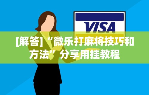 [解答]“微乐打麻将技巧和方法”分享用挂教程