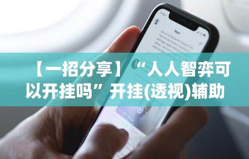 【一招分享】“人人智弈可以开挂吗”开挂(透视)辅助教程