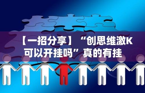 【一招分享】“创思维激K可以开挂吗”真的有挂