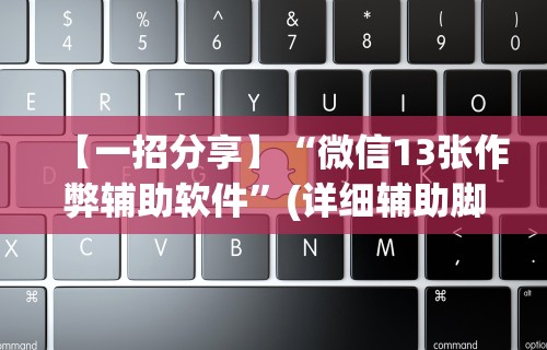 【一招分享】“微信13张作弊辅助软件”(详细辅助脚本)