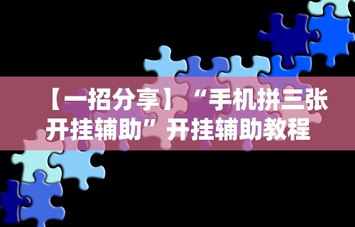 【一招分享】“手机拼三张开挂辅助”开挂辅助教程