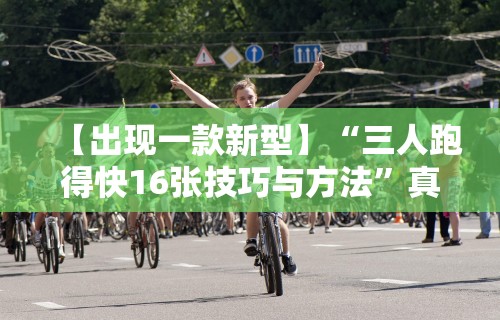 【出现一款新型】“三人跑得快16张技巧与方法”真实开挂技巧分享