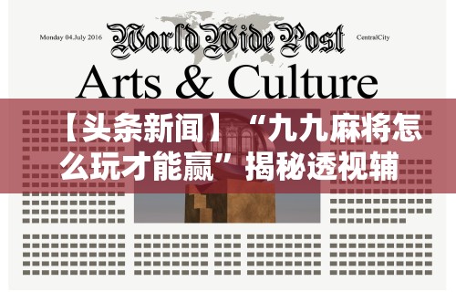 【头条新闻】“九九麻将怎么玩才能赢”揭秘透视辅助万能挂