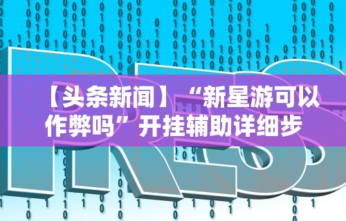 【头条新闻】“新星游可以作弊吗”开挂辅助详细步骤