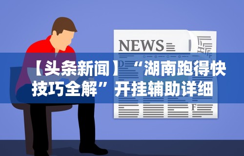 【头条新闻】“湖南跑得快技巧全解”开挂辅助详细步骤