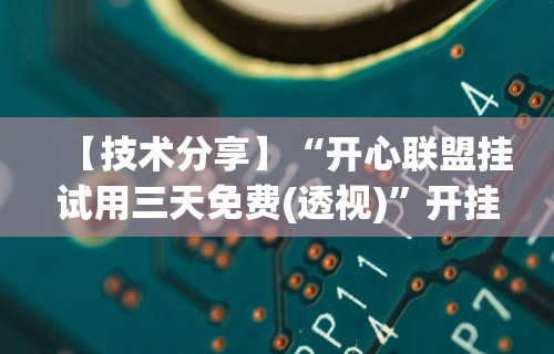 【技术分享】“开心联盟挂试用三天免费(透视)”开挂(透视)辅助教程
