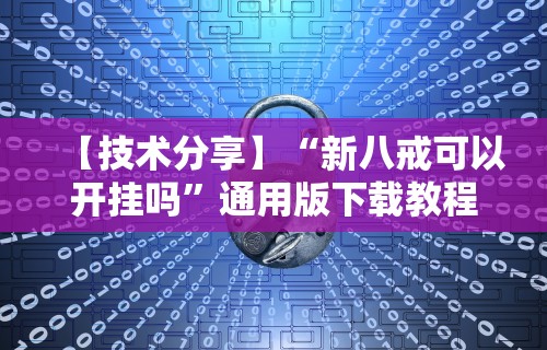 【技术分享】“新八戒可以开挂吗”通用版下载教程