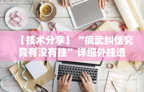 【技术分享】“疯武纠恬究竟有没有挂”详细外挂透视辅助软件教程