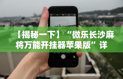 【揭秘一下】“微乐长沙麻将万能开挂器苹果版”详细外挂透视辅助软件教程