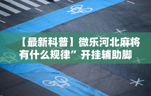 【最新科普】微乐河北麻将有什么规律”开挂辅助脚本+详细开挂