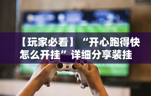 【玩家必看】“开心跑得快怎么开挂”详细分享装挂