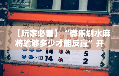 【玩家必看】“微乐划水麻将输够多少才能反赢”开挂辅助脚本+详细开挂