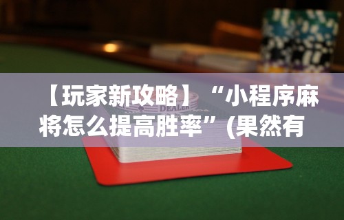 【玩家新攻略】“小程序麻将怎么提高胜率”(果然有透视挂)