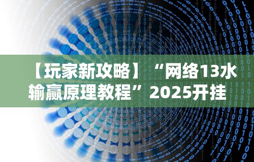 【玩家新攻略】“网络13水输赢原理教程”2025开挂教程步骤