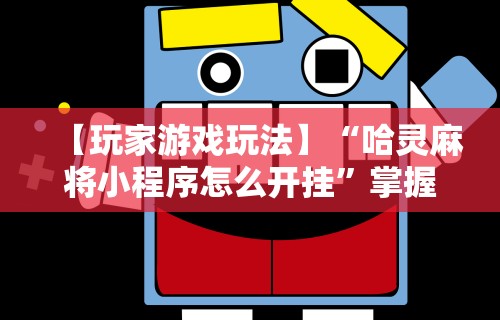 【玩家游戏玩法】“哈灵麻将小程序怎么开挂”掌握辅助功能必胜规则
