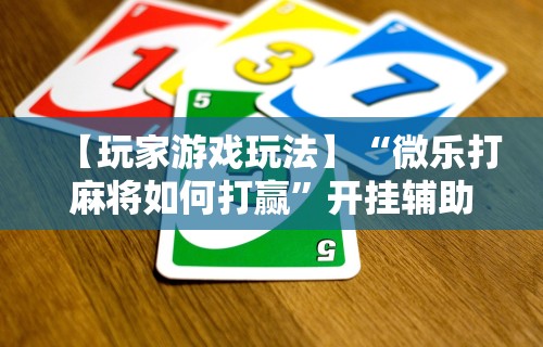 【玩家游戏玩法】“微乐打麻将如何打赢”开挂辅助详细步骤