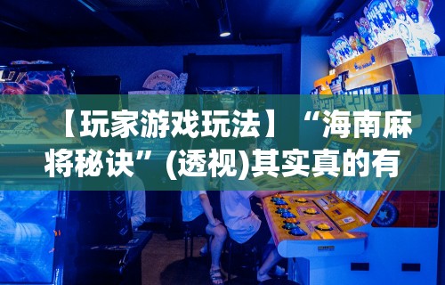 【玩家游戏玩法】“海南麻将秘诀”(透视)其实真的有挂