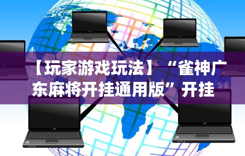 【玩家游戏玩法】“雀神广东麻将开挂通用版”开挂(透视)辅助