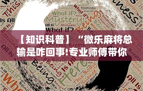 【知识科普】“微乐麻将总输是咋回事!专业师傅带你一起了解(确实有挂)