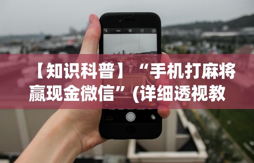 【知识科普】“手机打麻将赢现金微信”(详细透视教程)-