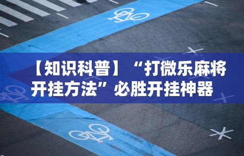 【知识科普】“打微乐麻将开挂方法”必胜开挂神器