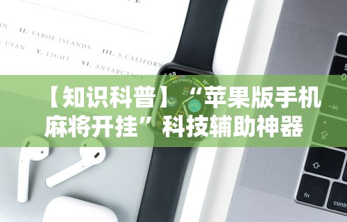 【知识科普】“苹果版手机麻将开挂”科技辅助神器手机版教程